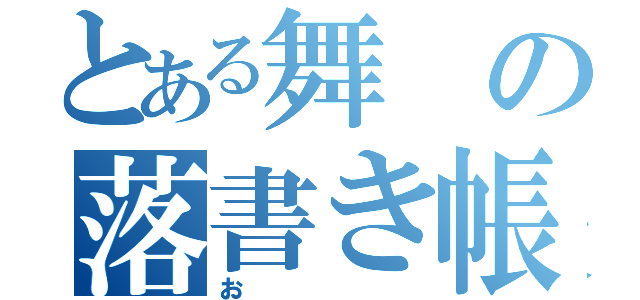 とある舞の落書き帳（お）