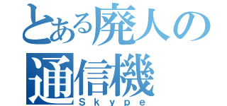 とある廃人の通信機（Ｓｋｙｐｅ）