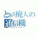 とある廃人の通信機（Ｓｋｙｐｅ）