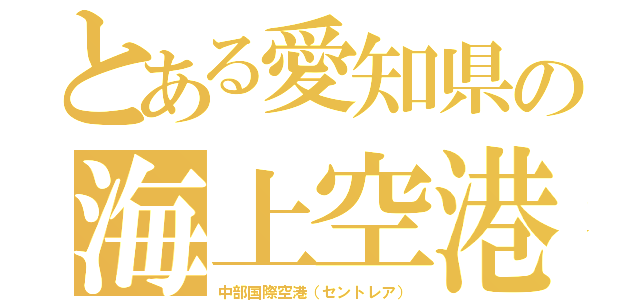 とある愛知県の海上空港（中部国際空港（セントレア））