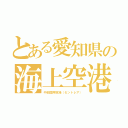 とある愛知県の海上空港（中部国際空港（セントレア））