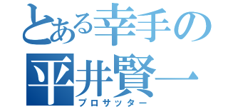 とある幸手の平井賢一（プロサッター）