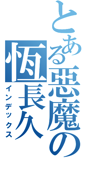 とある惡魔の恆長久（インデックス）