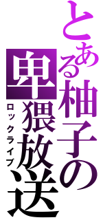 とある柚子の卑猥放送（ロックライブ）