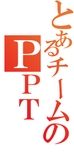 とあるチームのＰＰＴ（）