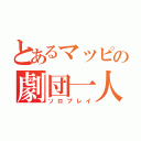 とあるマッピの劇団一人（ソロプレイ）