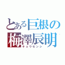 とある巨根の梅澤辰明（キョウセンシ）