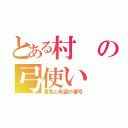 とある村の弓使い（勇気と希望の凄弓）