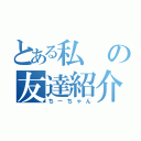 とある私の友達紹介（ちーちゃん）