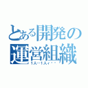 とある開発の運営組織（１人…１人ィ⁉︎）