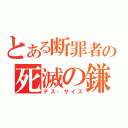 とある断罪者の死滅の鎌（デス・サイズ）