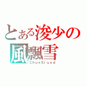 とある浚少の風飄雪（ＣｈｕｎＳｉｕｘｄ）