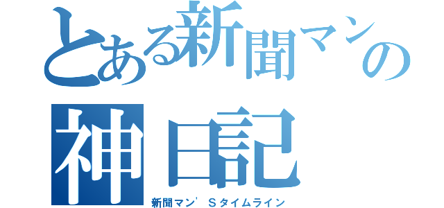 とある新聞マンの神日記（新聞マン'Ｓタイムライン）