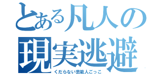 とある凡人の現実逃避（くだらない芸能人ごっこ）