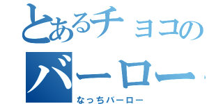 とあるチョコのバーロー（なっちバーロー）