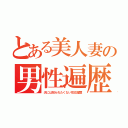 とある美人妻の男性遍歴（夫には知られたくない性交履歴）