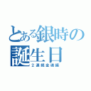 とある銀時の誕生日（２連続金魂編）