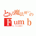 とある魔法使いのＦｕｍｂｌｅ（ねぇ、今どんな気持ち？）