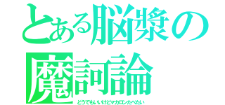 とある脳漿の魔訶論（どうでもいいけどマカロンたべたい）