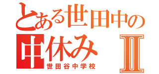 とある世田中の中休みⅡ（世田谷中学校）