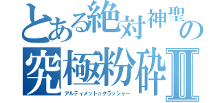 とある絶対神聖の究極粉砕Ⅱ（アルティメット☆クラッシャー）