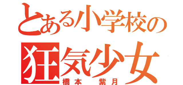 とある小学校の狂気少女（橋本 紫月）