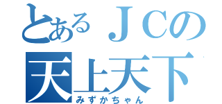 とあるＪＣの天上天下唯我独尊（みずかちゃん）