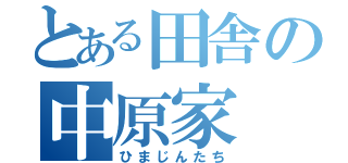 とある田舎の中原家（ひまじんたち）