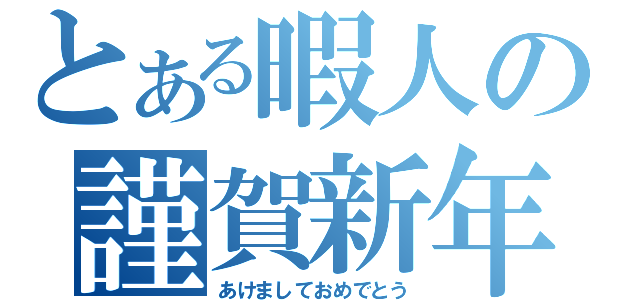 とある暇人の謹賀新年（あけましておめでとう）