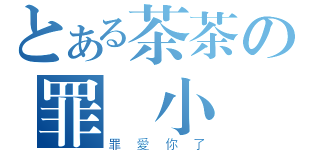 とある茶茶の罪愛小廣（罪愛你了）