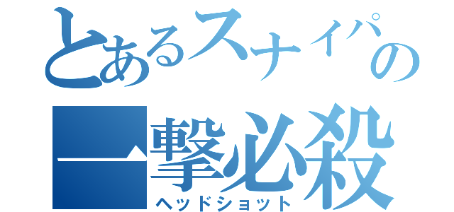 とあるスナイパーの一撃必殺（ヘッドショット）