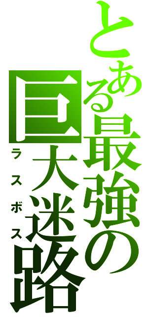 とある最強の巨大迷路（ラスボス）