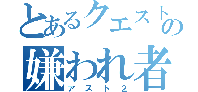 とあるクエストの嫌われ者（アスト２）