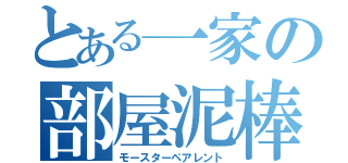 とある一家の部屋泥棒（モースターペアレント）