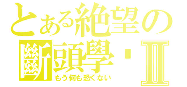 とある絶望の斷頭學姊Ⅱ（もう何も恐くない）