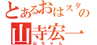 とあるおはスタの山寺宏一（山ちゃん）