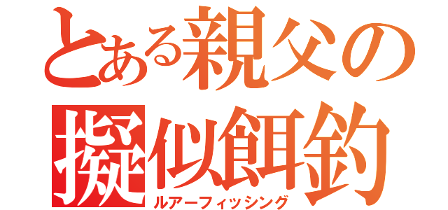 とある親父の擬似餌釣（ルアーフィッシング）