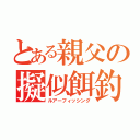 とある親父の擬似餌釣（ルアーフィッシング）