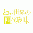 とある世界の四代珍味（きなこ）