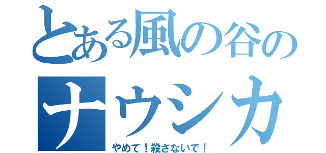 とある風の谷のナウシカ（やめて！殺さないで！）