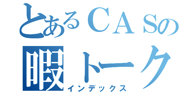 とあるＣＡＳの暇トーク（インデックス）