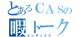 とあるＣＡＳの暇トーク（インデックス）