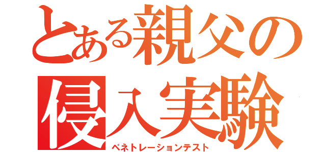 とある親父の侵入実験（ペネトレーションテスト）