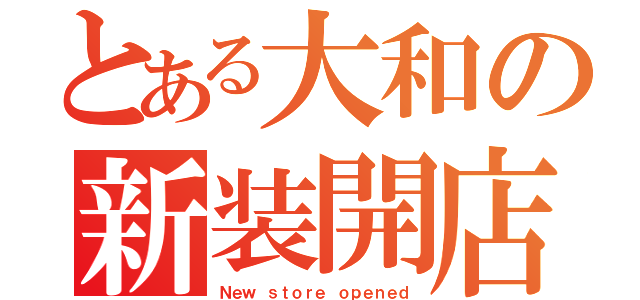 とある大和の新装開店（Ｎｅｗ ｓｔｏｒｅ ｏｐｅｎｅｄ）