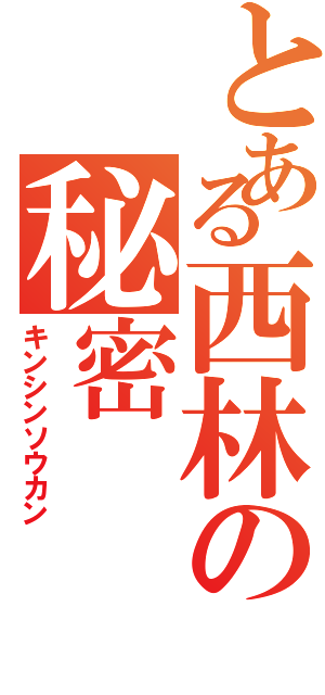 とある西林の秘密（キンシンソウカン）