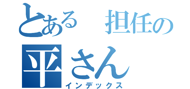 とある 担任の平さん（インデックス）