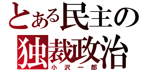 とある民主の独裁政治（小沢一郎）