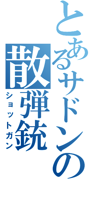 とあるサドンの散弾銃（ショットガン）