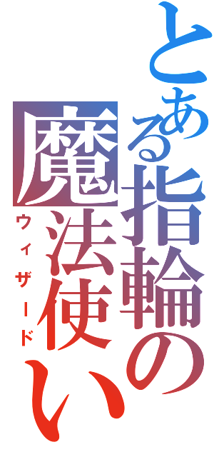 とある指輪の魔法使い（ウィザード）