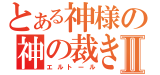 とある神様の神の裁きⅡ（エルトール）